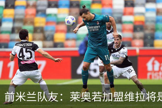 前米兰队友：莱奥若加盟维拉将是“不可思议的签约”，埃梅里能让他成为关键球员