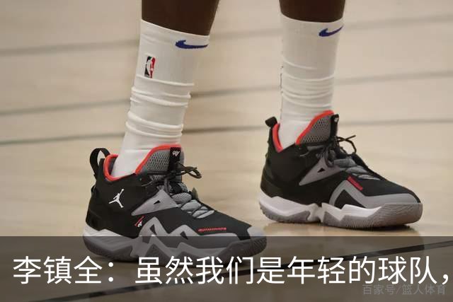 李镇全：虽然我们是年轻的球队，但不能一直在低谷中爬不起来
