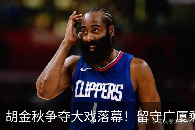 胡金秋争夺大戏落幕！留守广厦剩1年顶薪，上海猛砸7500万仍失败